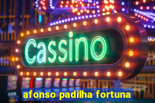 afonso padilha fortuna